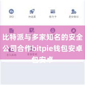 比特派与多家知名的安全公司合作bitpie钱包安卓