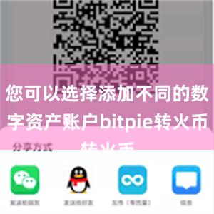 您可以选择添加不同的数字资产账户bitpie转火币