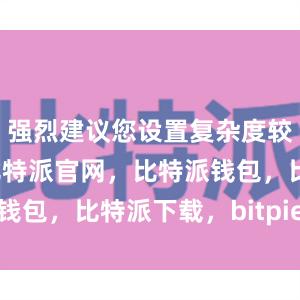 强烈建议您设置复杂度较高的密码比特派官网，比特派钱包，比特派下载，bitpie下载