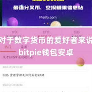 对于数字货币的爱好者来说bitpie钱包安卓