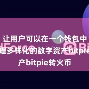 让用户可以在一个钱包中轻松管理多样化的数字资产bitpie转火币