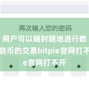 用户可以随时随地进行数字货币的交易bitpie官网打不开