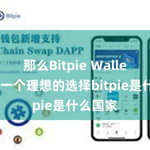 那么Bitpie Wallet绝对是一个理想的选择bitpie是什么国家