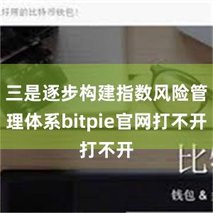 三是逐步构建指数风险管理体系bitpie官网打不开