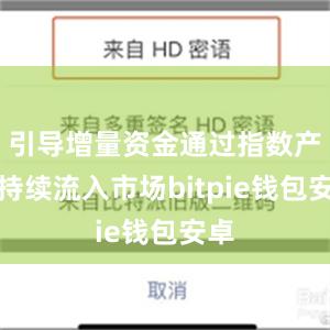 引导增量资金通过指数产品持续流入市场bitpie钱包安卓