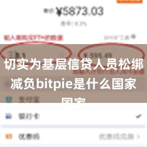 切实为基层信贷人员松绑减负bitpie是什么国家