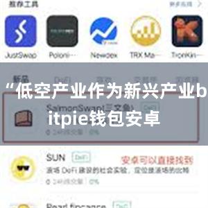 “低空产业作为新兴产业bitpie钱包安卓