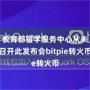 教育部留学服务中心从未召开此发布会bitpie转火币