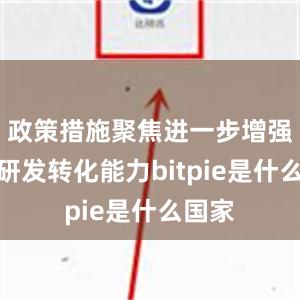 政策措施聚焦进一步增强科技研发转化能力bitpie是什么国家