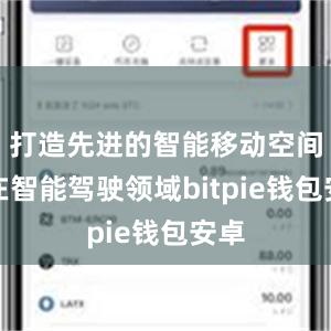 打造先进的智能移动空间；在智能驾驶领域bitpie钱包安卓