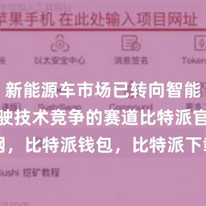 新能源车市场已转向智能化和自动驾驶技术竞争的赛道比特派官网，比特派钱包，比特派下载，bitpie下载