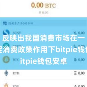 反映出我国消费市场在一系列促消费政策作用下bitpie钱包安卓