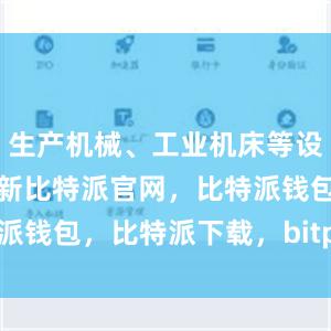 生产机械、工业机床等设备大规模更新比特派官网，比特派钱包，比特派下载，bitpie下载