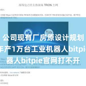 公司现有厂房原设计规划产能为年产1万台工业机器人bitpie官网打不开