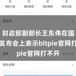 财政部副部长王东伟在国新办发布会上表示bitpie官网打不开