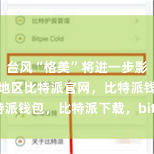 台风“格美”将进一步影响华东部分地区比特派官网，比特派钱包，比特派下载，bitpie下载