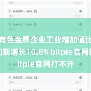 有色金属企业工业增加值比去年同期增长10.8%bitpie官网打不开