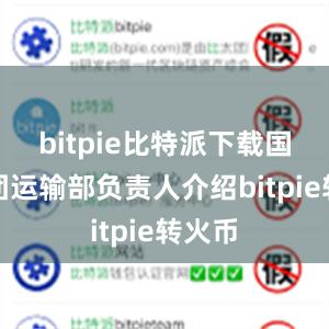 bitpie比特派下载国铁集团运输部负责人介绍bitpie转火币