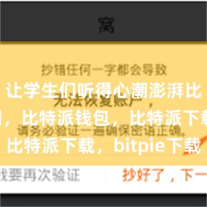 让学生们听得心潮澎湃比特派官网，比特派钱包，比特派下载，bitpie下载