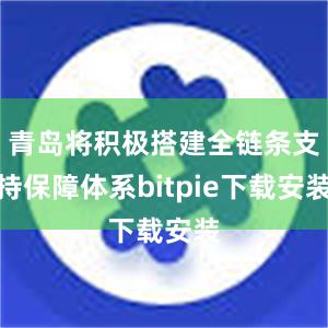 青岛将积极搭建全链条支持保障体系bitpie下载安装