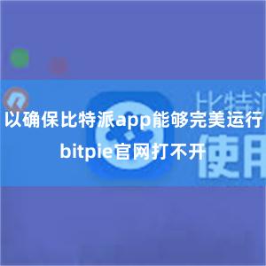 以确保比特派app能够完美运行bitpie官网打不开