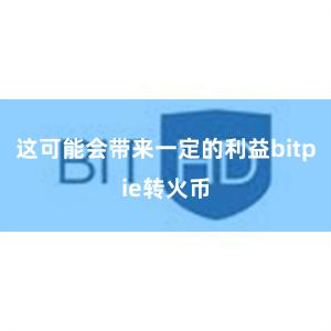 这可能会带来一定的利益bitpie转火币