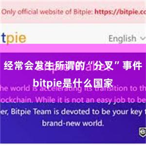 经常会发生所谓的“分叉”事件bitpie是什么国家