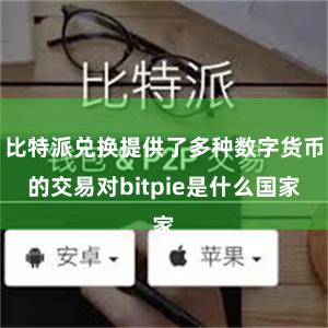 比特派兑换提供了多种数字货币的交易对bitpie是什么国家