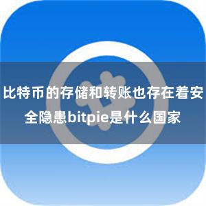 比特币的存储和转账也存在着安全隐患bitpie是什么国家