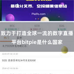 致力于打造全球一流的数字直播平台bitpie是什么国家