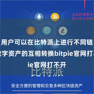 用户可以在比特派上进行不同链上数字资产的互相转换bitpie官网打不开