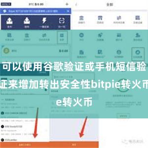 可以使用谷歌验证或手机短信验证来增加转出安全性bitpie转火币