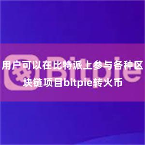 用户可以在比特派上参与各种区块链项目bitpie转火币