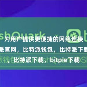 为用户提供更便捷的网络连接方式比特派官网，比特派钱包，比特派下载，bitpie下载